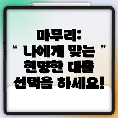 마무리:  나에게 맞는 현명한 대출 선택을 하세요!