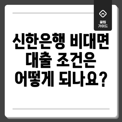 신한은행 비대면 대출 조건은 어떻게 되나요?