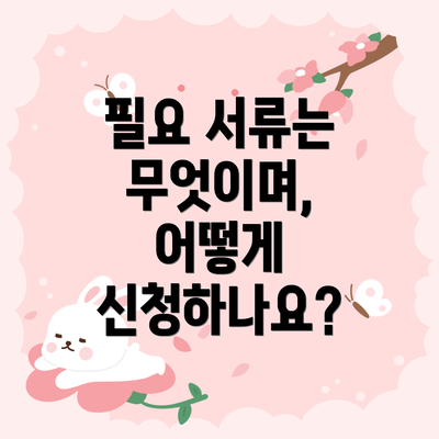 필요 서류는 무엇이며, 어떻게 신청하나요?