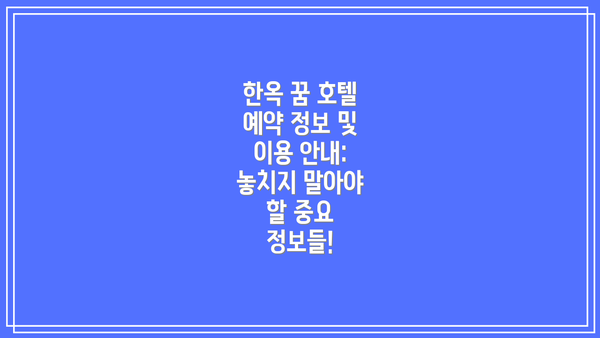 한옥 꿈 호텔 예약 정보 및 이용 안내: 놓치지 말아야 할 중요 정보들!