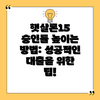 햇살론15 승인률 높이는 방법: 성공적인 대출을 위한 팁!