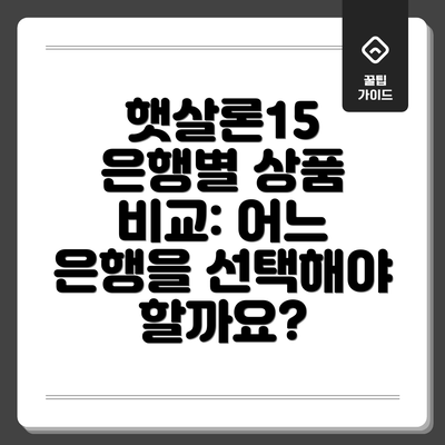 햇살론15 은행별 상품 비교: 어느 은행을 선택해야 할까요?