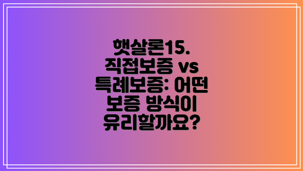 햇살론15. 직접보증 vs 특례보증: 어떤 보증 방식이 유리할까요?