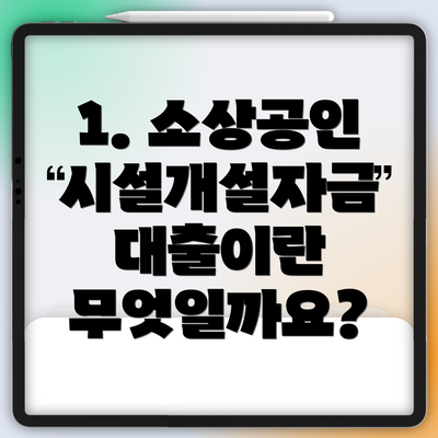 1. 소상공인 시설개설자금 대출이란 무엇일까요?