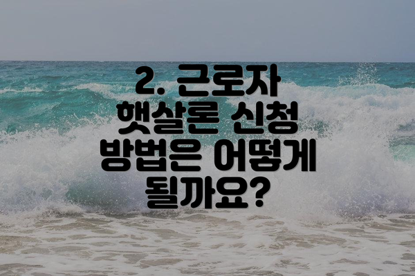 2. 근로자 햇살론 신청 방법은 어떻게 될까요?