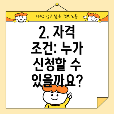 2. 자격 조건: 누가 신청할 수 있을까요?
