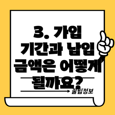 3. 가입 기간과 납입 금액은 어떻게 될까요?