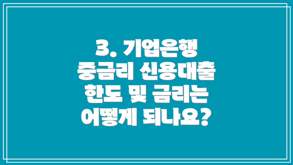 3. 기업은행 중금리 신용대출 한도 및 금리는 어떻게 되나요?