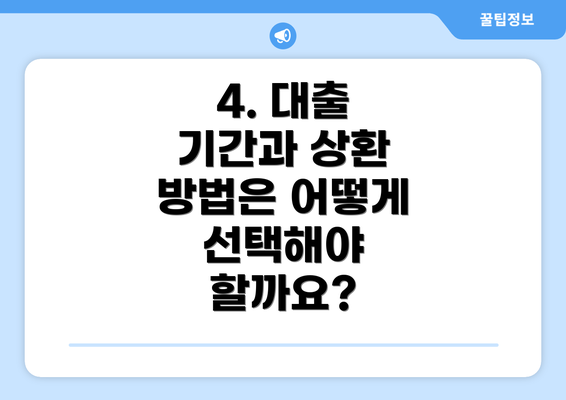 4. 대출 기간과 상환 방법은 어떻게 선택해야 할까요?