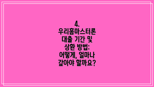 4. 우리홈마스터론 대출 기간 및 상환 방법: 어떻게, 얼마나 갚아야 할까요?