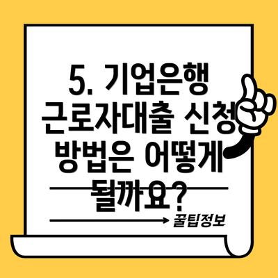 5. 기업은행 근로자대출 신청 방법은 어떻게 될까요?
