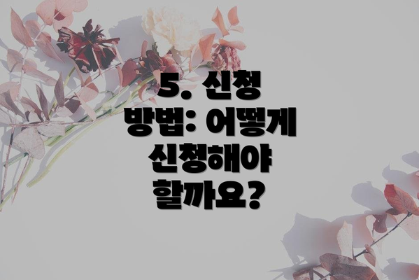 5. 신청 방법: 어떻게 신청해야 할까요?