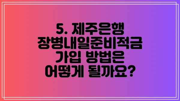 5. 제주은행 장병내일준비적금 가입 방법은 어떻게 될까요?
