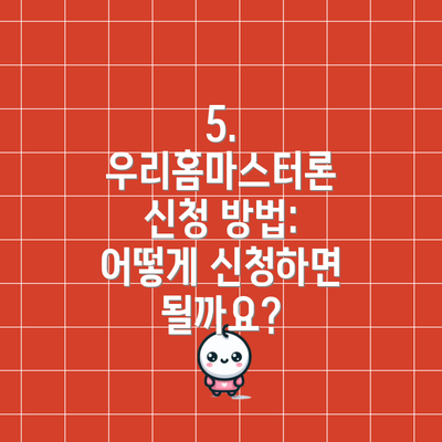 5. 우리홈마스터론 신청 방법: 어떻게 신청하면 될까요?