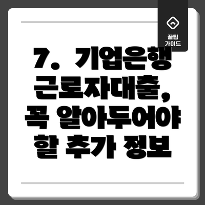 7.  기업은행 근로자대출,  꼭 알아두어야 할 추가 정보