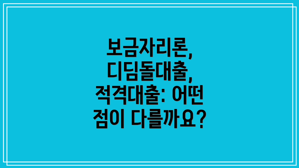 보금자리론, 디딤돌대출, 적격대출: 어떤 점이 다를까요?