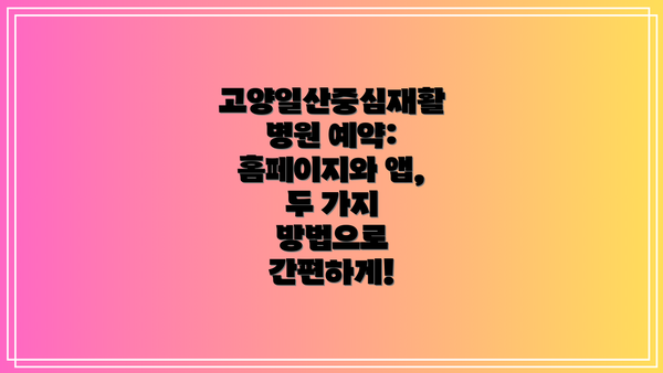 고양일산중심재활병원 예약: 홈페이지와 앱, 두 가지 방법으로 간편하게!