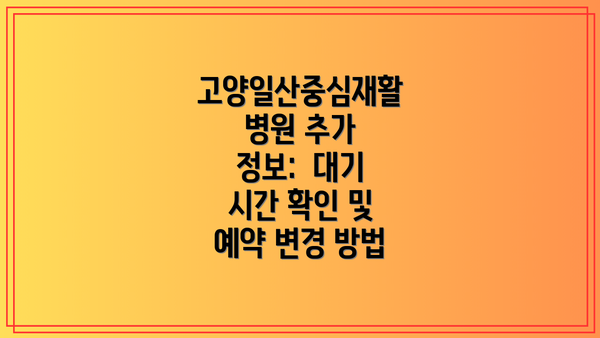 고양일산중심재활병원 추가 정보: 대기 시간 확인 및 예약 변경 방법
