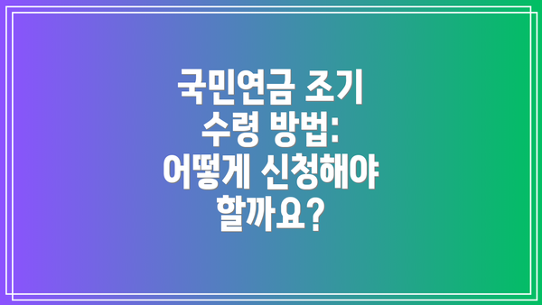 국민연금 조기 수령 방법: 어떻게 신청해야 할까요?