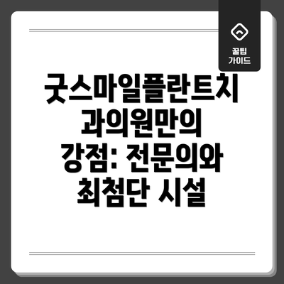 굿스마일플란트치과의원만의 강점: 전문의와 최첨단 시설