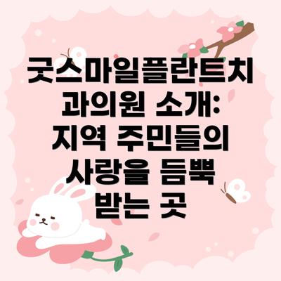 굿스마일플란트치과의원 소개: 지역 주민들의 사랑을 듬뿍 받는 곳