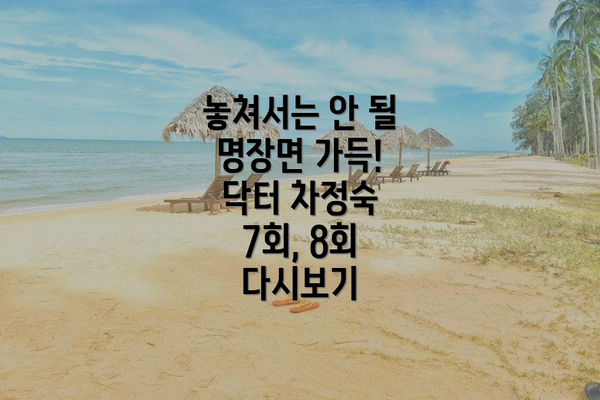 놓쳐서는 안 될 명장면 가득! 닥터 차정숙 7회, 8회 다시보기