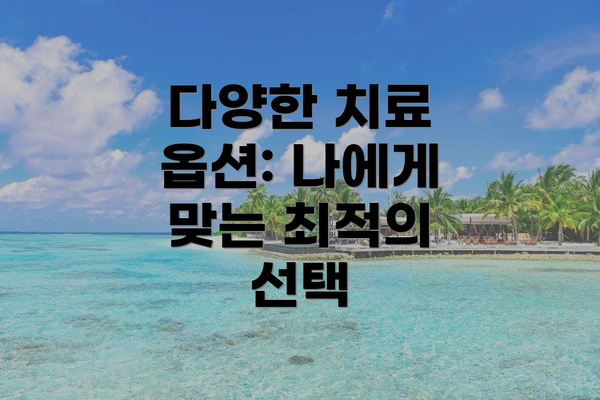 다양한 치료 옵션: 나에게 맞는 최적의 선택