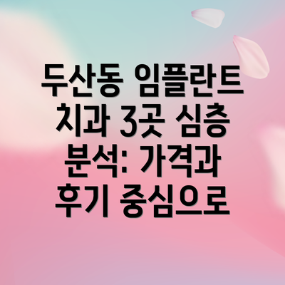 두산동 임플란트 치과 3곳 심층 분석: 가격과 후기 중심으로