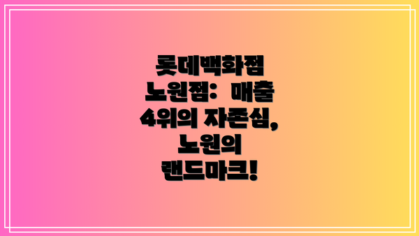 롯데백화점 노원점:  매출 4위의 자존심, 노원의 랜드마크!