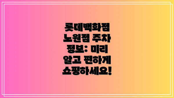 롯데백화점 노원점 주차 정보: 미리 알고 편하게 쇼핑하세요!