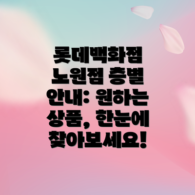 롯데백화점 노원점 층별 안내: 원하는 상품, 한눈에 찾아보세요!
