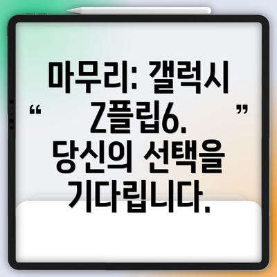 마무리: 갤럭시 Z플립6. 당신의 선택을 기다립니다.