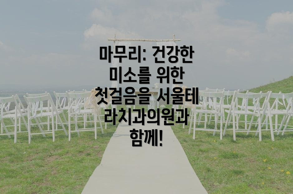 마무리: 건강한 미소를 위한 첫걸음을 서울테라치과의원과 함께!