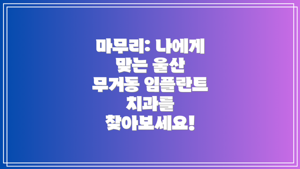 마무리: 나에게 맞는 울산 무거동 임플란트 치과를 찾아보세요!