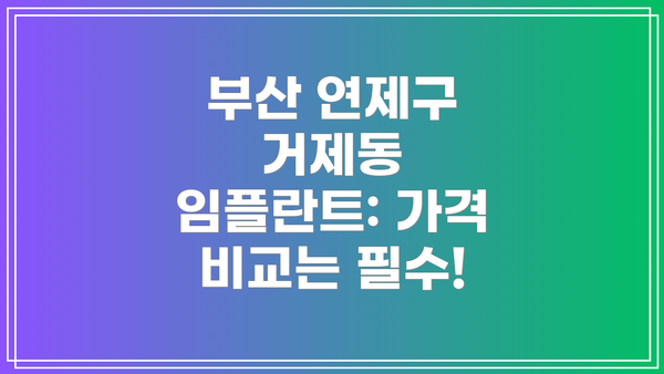 부산 연제구 거제동 임플란트: 가격 비교는 필수!