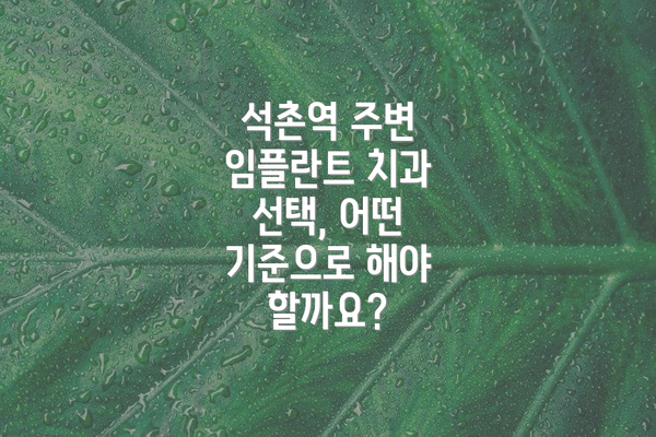 석촌역 주변 임플란트 치과 선택, 어떤 기준으로 해야 할까요?