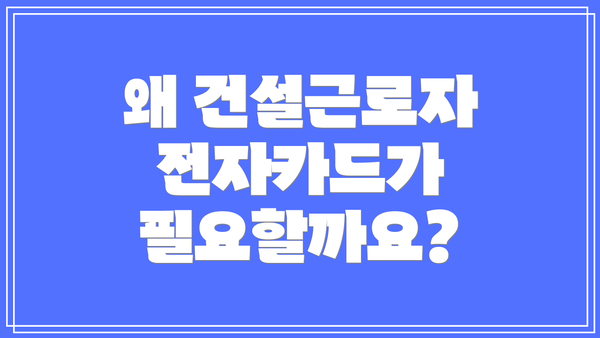 왜 건설근로자 전자카드가 필요할까요?
