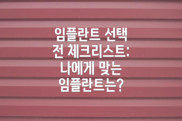 임플란트 선택 전 체크리스트: 나에게 맞는 임플란트는?