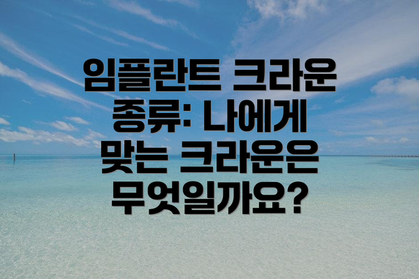 임플란트 크라운 종류: 나에게 맞는 크라운은 무엇일까요?