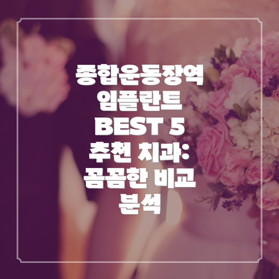 종합운동장역 임플란트 BEST 5 추천 치과: 꼼꼼한 비교 분석