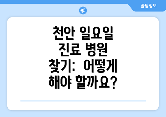 천안 일요일 진료 병원 찾기: 어떻게 해야 할까요?