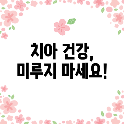 치아 건강, 미루지 마세요!