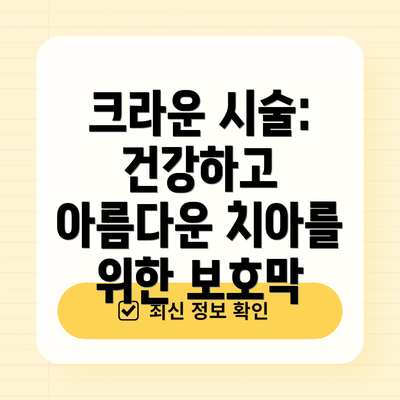크라운 시술: 건강하고 아름다운 치아를 위한 보호막
