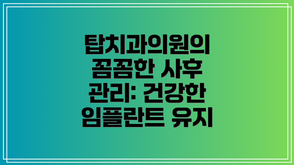 탑치과의원의 꼼꼼한 사후 관리: 건강한 임플란트 유지
