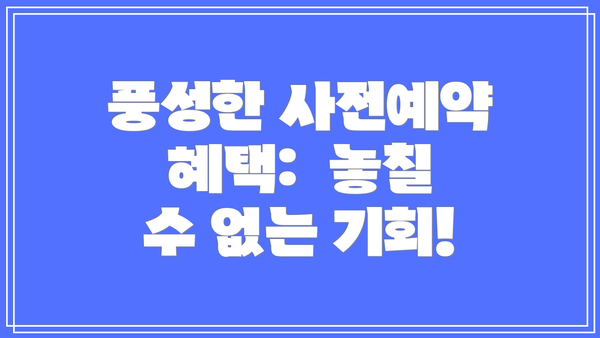 풍성한 사전예약 혜택:  놓칠 수 없는 기회!
