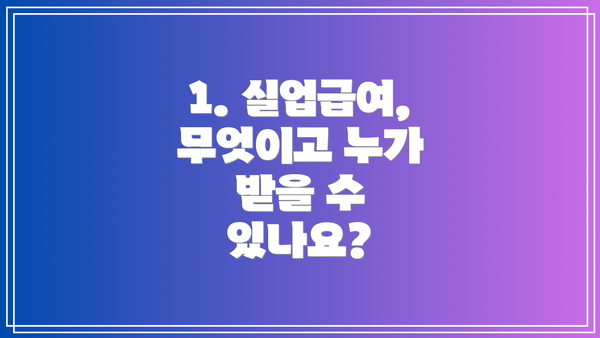 1. 실업급여, 무엇이고 누가 받을 수 있나요?
