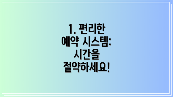 1. 편리한 예약 시스템: 시간을 절약하세요!