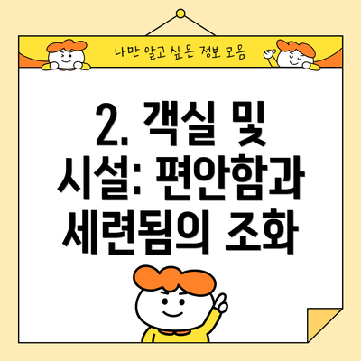 2. 객실 및 시설: 편안함과 세련됨의 조화
