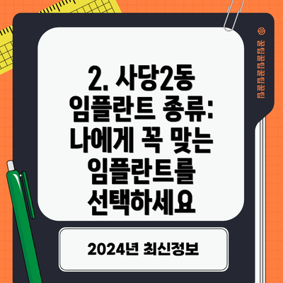 2. 사당2동 임플란트 종류: 나에게 꼭 맞는 임플란트를 선택하세요