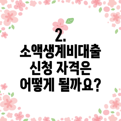 2. 소액생계비대출 신청 자격은 어떻게 될까요?